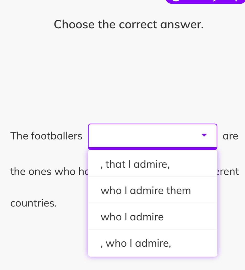 Choose the correct answer.
The footballers are
, that I admire,
the ones who hc rent
who I admire them
countries.
who I admire
, who I admire,