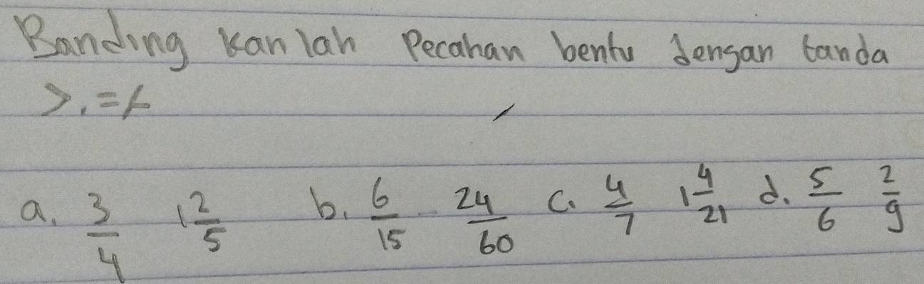 Banding Kan lan Pecahan bentu Jensan banda
>1=1
a.  3/4  1 2/5   6/15  24/60  C.  4/7  1 4/21  d.  5/6   2/9 
b.