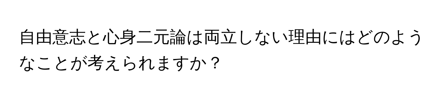 自由意志と心身二元論は両立しない理由にはどのようなことが考えられますか？