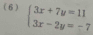 (6)
beginarrayl 3x+7y=11 3x-2y=-7endarray.