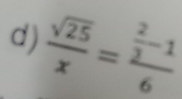  sqrt(25)/x =frac  2/3 -16
d)