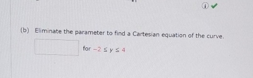 Eliminate the parameter to find a Cartesian equation of the curve. 
□ for -2≤ y≤ 4