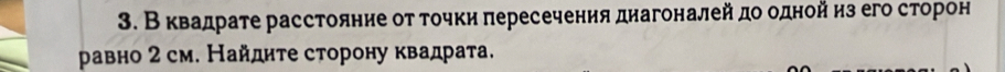 В квадрате расстояние от точки πересечения днагоналей до однойиз его сторон 
равно 2 см. Найдите сторону квадрата.