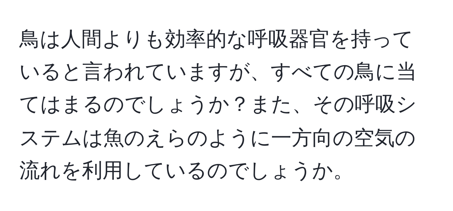 鳥は人間よりも効率的な呼吸器官を持っていると言われていますが、すべての鳥に当てはまるのでしょうか？また、その呼吸システムは魚のえらのように一方向の空気の流れを利用しているのでしょうか。