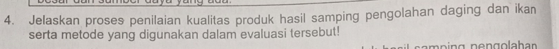 Jelaskan proses penilaian kualitas produk hasil samping pengolahan daging dan ikan 
serta metode yang digunakan dalam evaluasi tersebut!