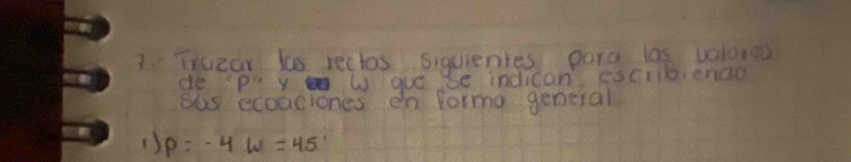 Trucar to rectos siguientes para las valores 
de s P'' y W guc Se indican' esciib,endo 
ous ecoaciones en forma general 
() P=-4w=45°