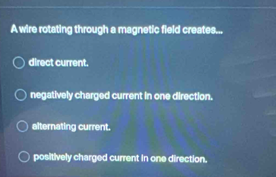 Solved: A wire rotating through a magnetic field creates... direct ...