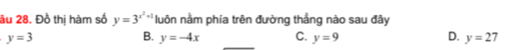 ầu 28. Đồ thị hàm số y=3^(x^2)+1 luôn nằm phía trên đường thẳng nào sau đây
y=3
B. y=-4x C. y=9 D. y=27
