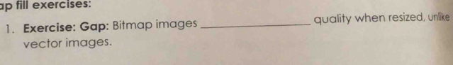 ap fill exercises: 
1. Exercise: Gap: Bitmap images _quality when resized, unlike 
vector images.