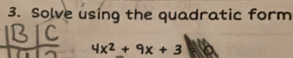 Solve using the quadratic form
4x^2+9x+3