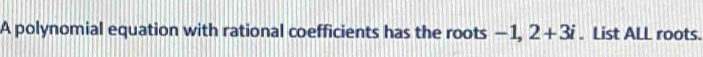 A polynomial equation with rational coefficients has the roots -1, 2+3i. List ALL roots.