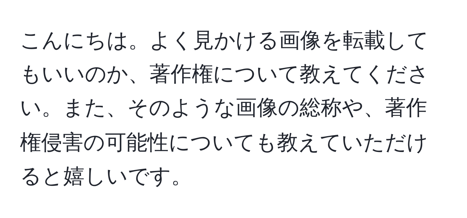 こんにちは。よく見かける画像を転載してもいいのか、著作権について教えてください。また、そのような画像の総称や、著作権侵害の可能性についても教えていただけると嬉しいです。