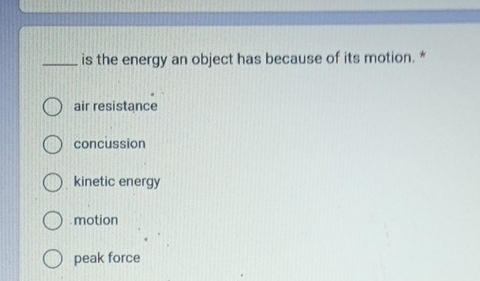 is the energy an object has because of its motion. *
air resistance
concussion
kinetic energy
motion
peak force