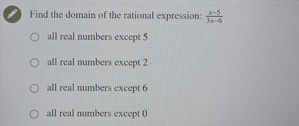 Find the domain of the rational expression:  (x-5)/3x-6 
all real numbers except 5
all real numbers except 2.
all real numbers except 6
all real numbers except 0