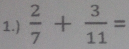 1.)  2/7 + 3/11 =