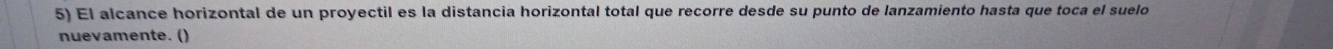 El alcance horizontal de un proyectil es la distancia horizontal total que recorre desde su punto de lanzamiento hasta que toca el suelo 
nuevamente. ()