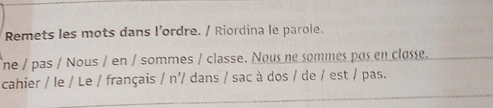 Remets les mots dans l’ordre. / Riordina le parole. 
ne / pas / Nous / en / sommes / classe. Nous ne sommes pas en classe. 
cahier / le / Le / français / n'/ dans / sac à dos / de / est / pas.