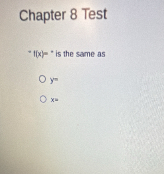 Chapter 8 Test
f(x)= ' is the same as
y=
x=