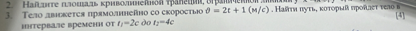 Налίτητе πιлошίιадь κрηволηнейной τраηеции, δграниченноиπηηиееи у 
3. Тело движется πрямолинейно со скоросτьюо θ =2t+1(M/c). Найτη πуτь, κοτοрый πрοйлеτ τел в 
ннтервале времени от t_1=2c do t_2=4c [4]