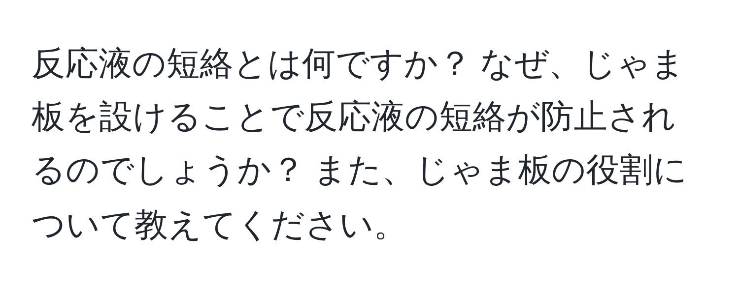 反応液の短絡とは何ですか？ なぜ、じゃま板を設けることで反応液の短絡が防止されるのでしょうか？ また、じゃま板の役割について教えてください。