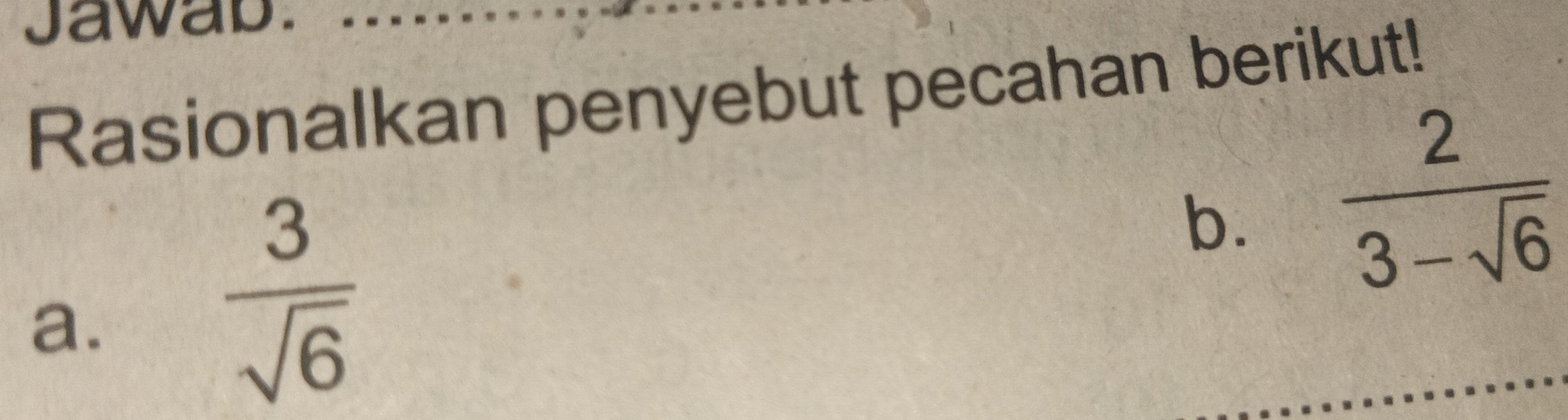 Jawab. 
Rasionalkan penyebut pecahan berikut! 
b.  2/3-sqrt(6) 
a.
 3/sqrt(6) 