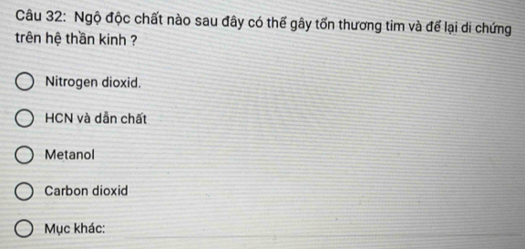 Ngộ độc chất nào sau đây có thế gây tốn thương tim và để lại di chứng
trên hệ thần kinh ?
Nitrogen dioxid.
HCN và dẫn chất
Metanol
Carbon dioxid
Mục khác: