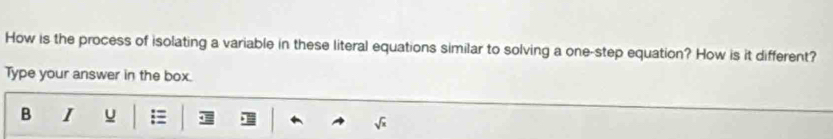 How is the process of isolating a variable in these literal equations similar to solving a one-step equation? How is it different? 
Type your answer in the box. 
B I u :≡
sqrt(x)