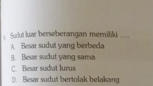 Sudut luar berseberangan memiliki ....
A. Besar sudut yang berbeda
B. Besar sudut yang sama
C. Besar sudut lurus
D. Besar sudut bertolak belakang