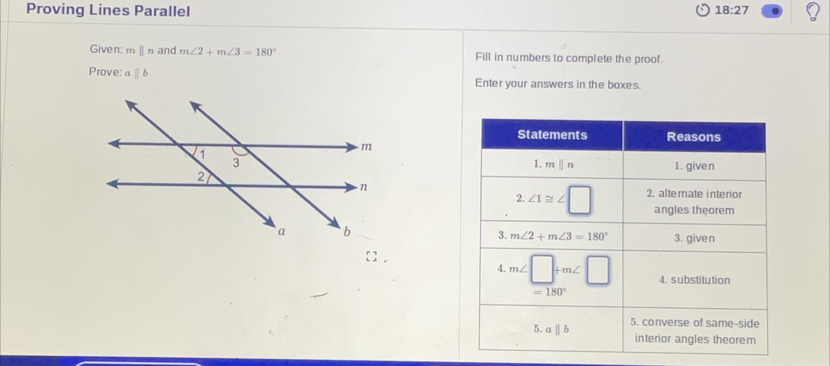 Proving Lines Parallel
18:27
Given: mparallel n and m∠ 2+m∠ 3=180° Fill in numbers to complete the proof.
Prove: aparallel b Enter your answers in the boxes.