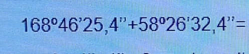 168°46'25,4''+58°26'32,4''=