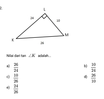 Nilai dari tan ∠ K adalah...
b)
a)  26/24   10/24 
c)  10/26   26/10 
d)
e)  24/26 