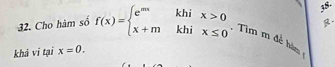 38- 
R. 
32. Cho hàm số f(x)=beginarrayl e^(mx)khix>0 x+mkhix≤ 0endarray.. Tim m để hm 
khả vi tại x=0.