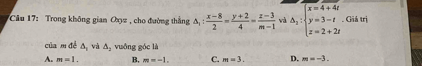 Trong không gian Oxyz , cho đường thằng △ _1: (x-8)/2 = (y+2)/4 = (z-3)/m-1  và △ _2:beginarrayl x=4+4t y=3-t z=2+2tendarray.. Giá trị
của m đề △ _I và △ _2 vuông góc là
A. m=1. B. m=-1. C. m=3. D. m=-3.