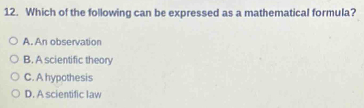 Which of the following can be expressed as a mathematical formula?
A. An observation
B. A scientific theory
C. A hypothesis
D. A scientific law