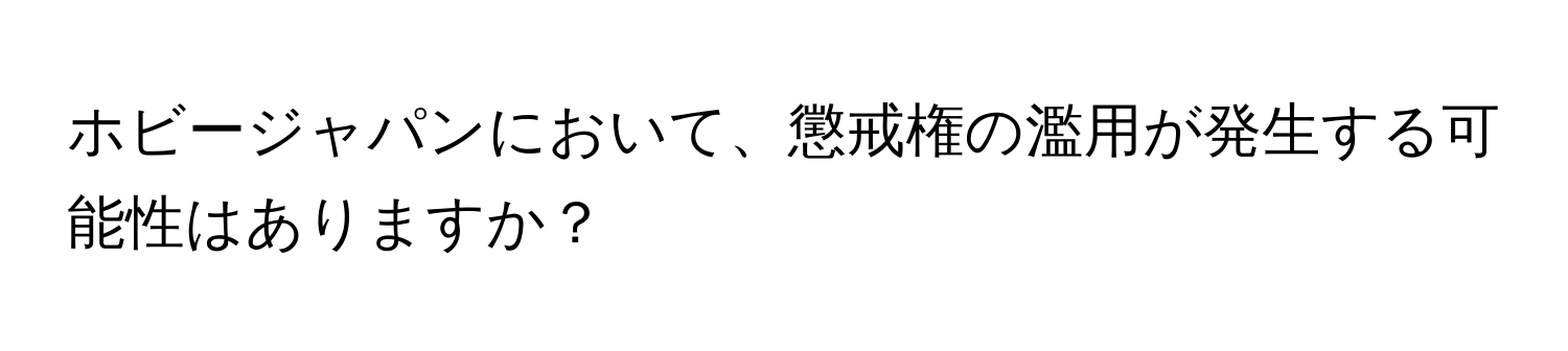 ホビージャパンにおいて、懲戒権の濫用が発生する可能性はありますか？