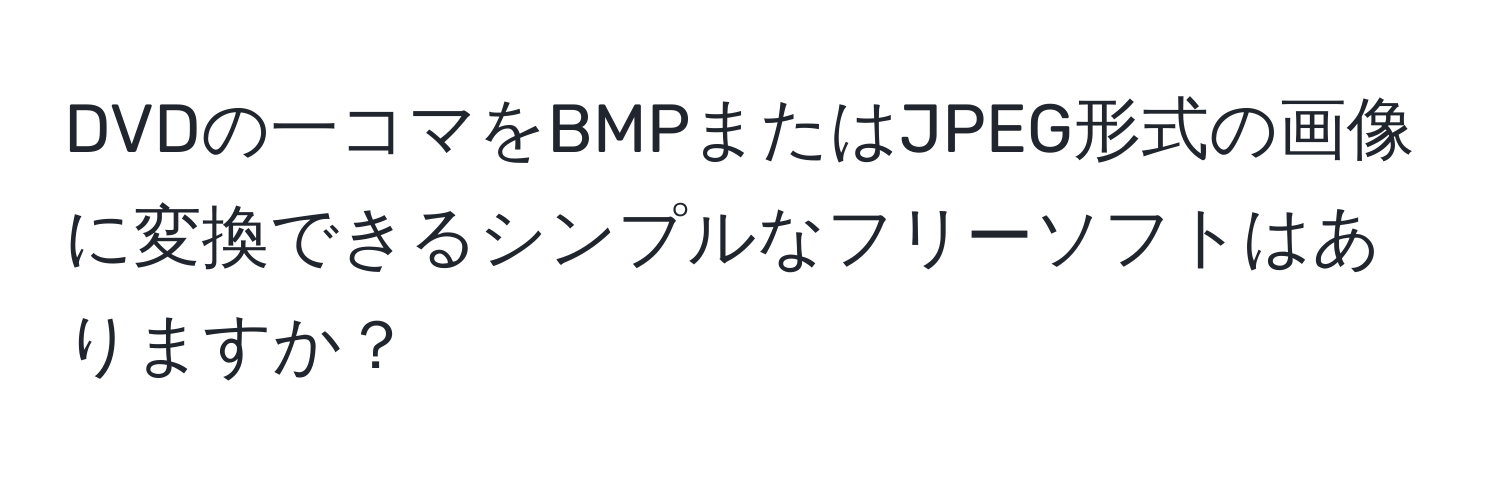 DVDの一コマをBMPまたはJPEG形式の画像に変換できるシンプルなフリーソフトはありますか？