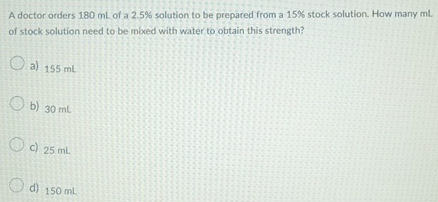 Solved: A doctor orders 180 mL of a 2.5% solution to be prepared from a ...