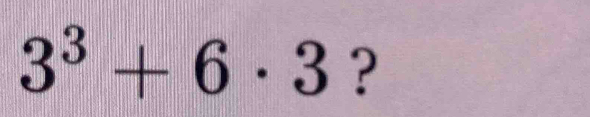 3^3+6· 3 ?