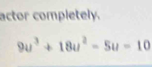 actor completely.
9u^3+18u^2-5u=10