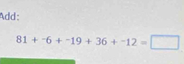 Add:
81+^-6+^-19+36+^-12=□