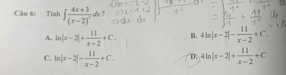 Tính ∈t frac 4x+3(x-2)^2dx ?
A. ln |x-2|+ 11/x-2 +C.
B. 4ln |x-2|- 11/x-2 +C.
C. ln |x-2|- 11/x-2 +C. 4ln |x-2|+ 11/x-2 +C
D.