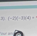 3). (-2)(-3)(4)=
Your ans