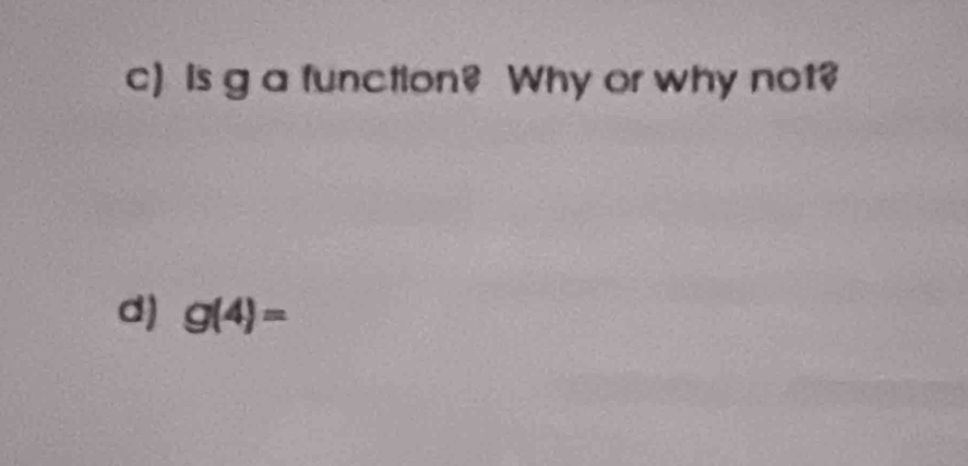 is g a function? Why or why not? 
d) g(4)=