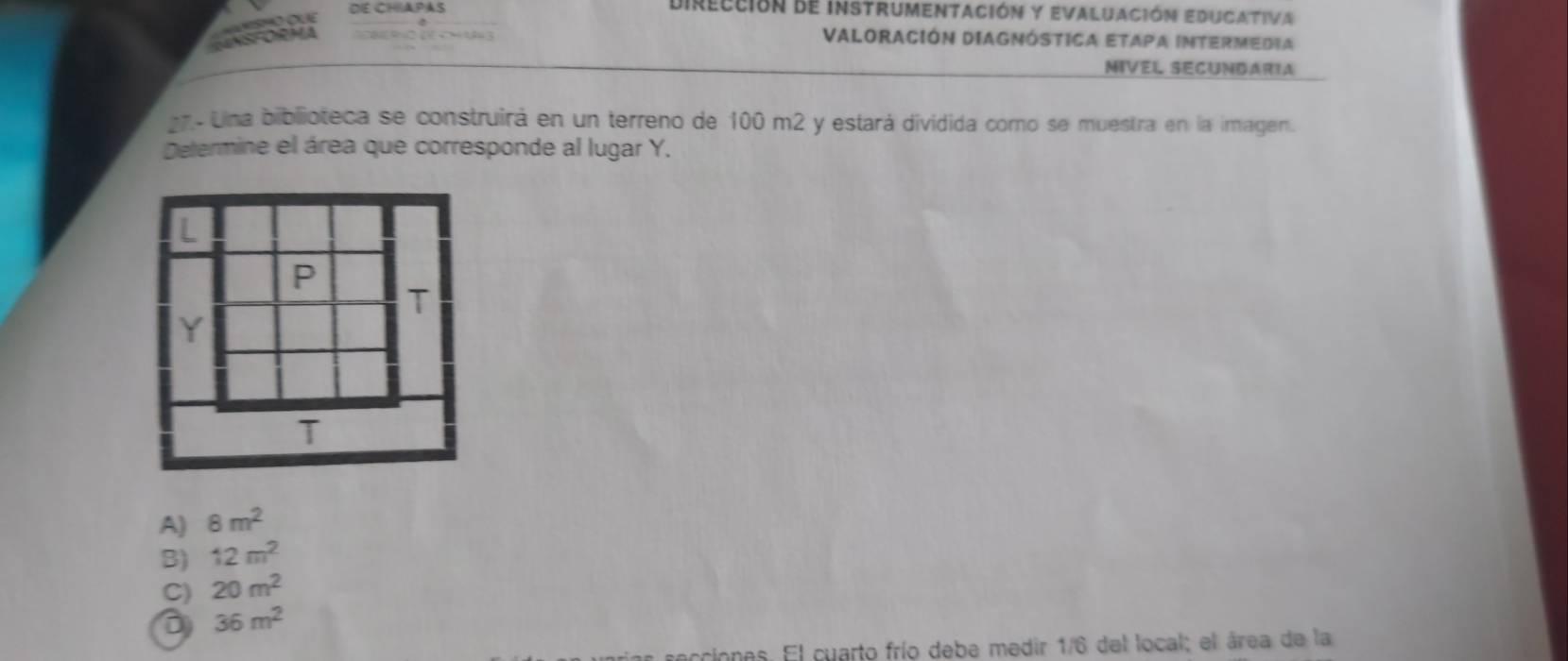 dE Chapas dirección de instrumentación y evaluación educativa
o o e

Valoración DiAgnóstica Etapa IntermeDia
MIVEL SECUNDARIA
e Una biblioteca se construirá en un terreno de 100 m2 y estará dividida como se muestra en la imagen.
Determine el área que corresponde al lugar Y.
A) 8m^2
B) 12m^2
C) 20m^2
a 36m^2
ncciones. El cuarto frío debe medir 1/6 del local; el área de la