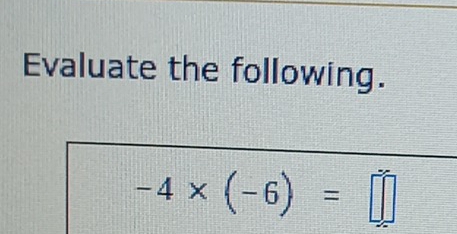 Evaluate the following.
-4* (-6)=□