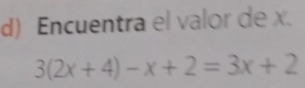 Encuentra el valor de x.
3(2x+4)-x+2=3x+2