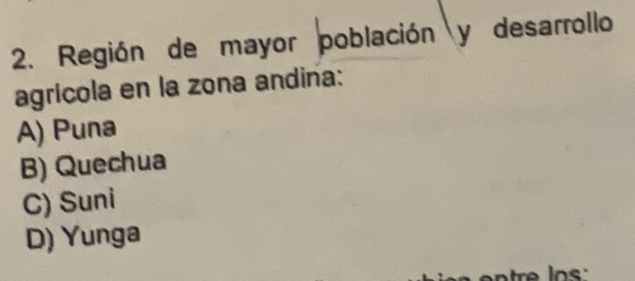 Región de mayor población y desarrollo
agrícola en la zona andina:
A) Puna
B) Quechua
C) Suni
D) Yunga