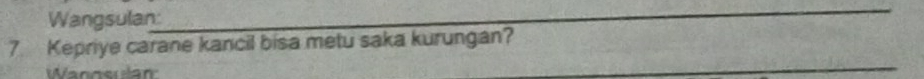 Wangsulan 
7. Kepriye carane kancil bisa metu saka kurungan? 
Wanneran