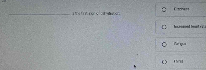 Dizziness 
_is the first sign of dehydration. 
Increased heart rat 
Fatigue 
Thirst