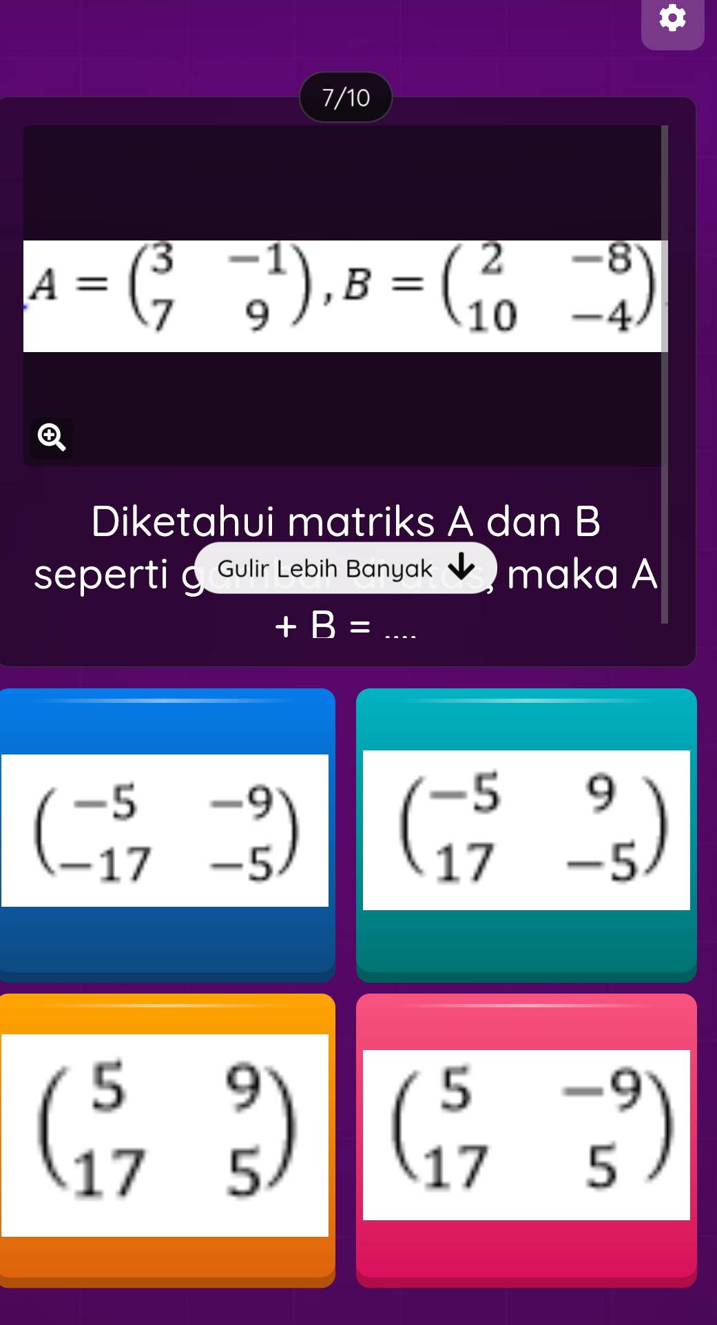 7/10
A=beginpmatrix 3&-1 7&9endpmatrix , B=beginpmatrix 2&-8 10&-4endpmatrix
Diketahui matriks A dan B
seperti g Gulir Lebih Banyak maka A
+B= _
beginpmatrix -5&-9 -17&-5endpmatrix
beginpmatrix -5&9 17&-5endpmatrix
beginpmatrix 5&9 17&5endpmatrix beginpmatrix 5&-9 17&5endpmatrix